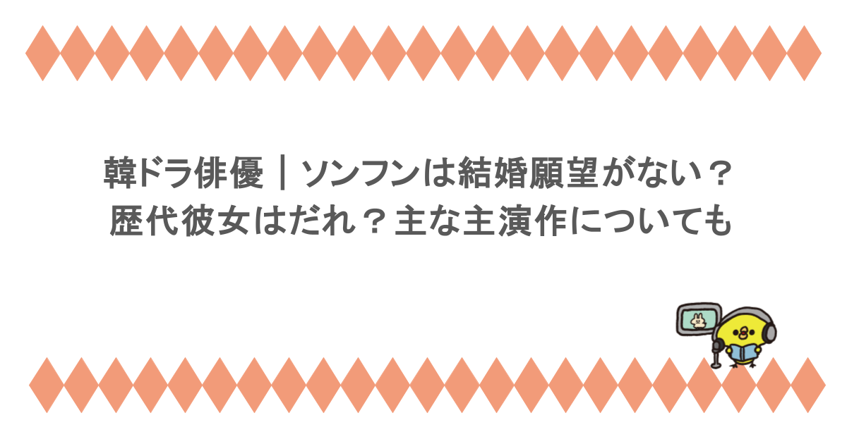 韓ドラ俳優｜ソンフンは結婚願望がないって本当？歴代彼女はだれ？主な主演作についても