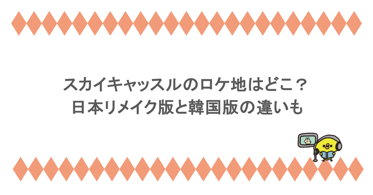 スカイキャッスルのロケ地はどこ？日本リメイク版と韓国版の違いも