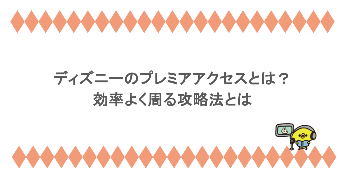 ディズニーのプレミアアクセスとは？効率よく周る攻略法とは