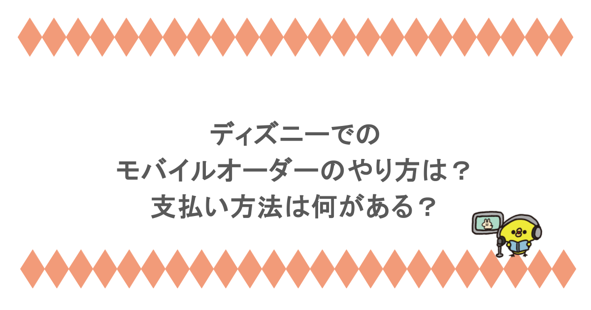 ディズニーでのモバイルオーダーのやり方は？支払い方法は何がある？