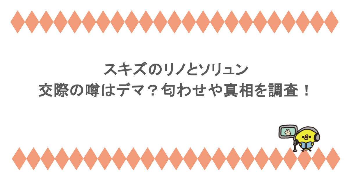 スキズのリノとソリュンの交際の噂はデマ？匂わせや真相を調査！