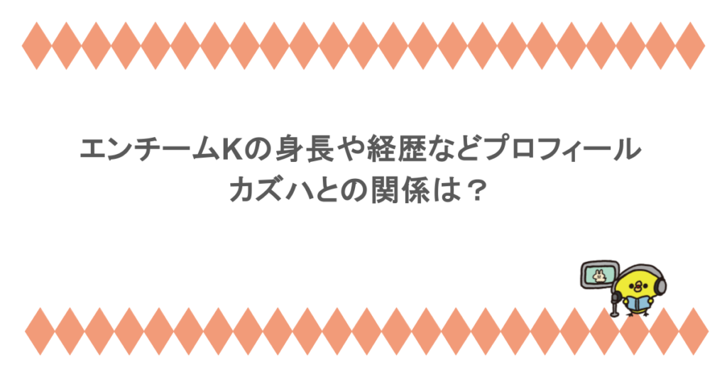 エンチームKの身長や経歴などプロフィールまとめ！カズハとの関係は？