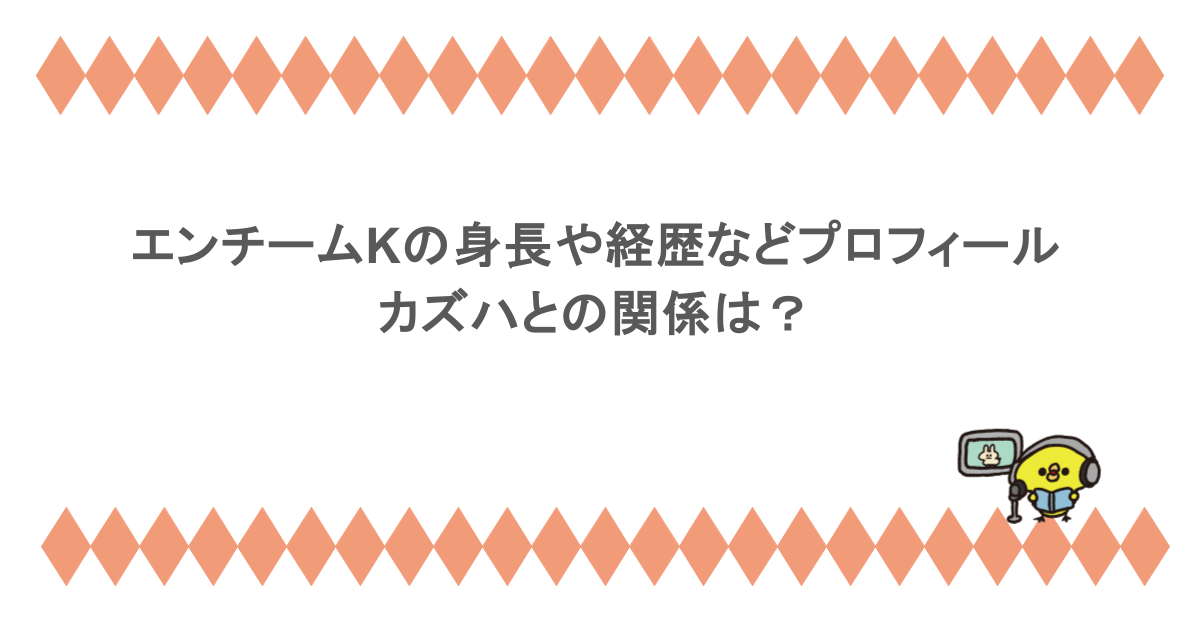 エンチームKの身長や経歴などプロフィールまとめ!カズハとの関係は?
