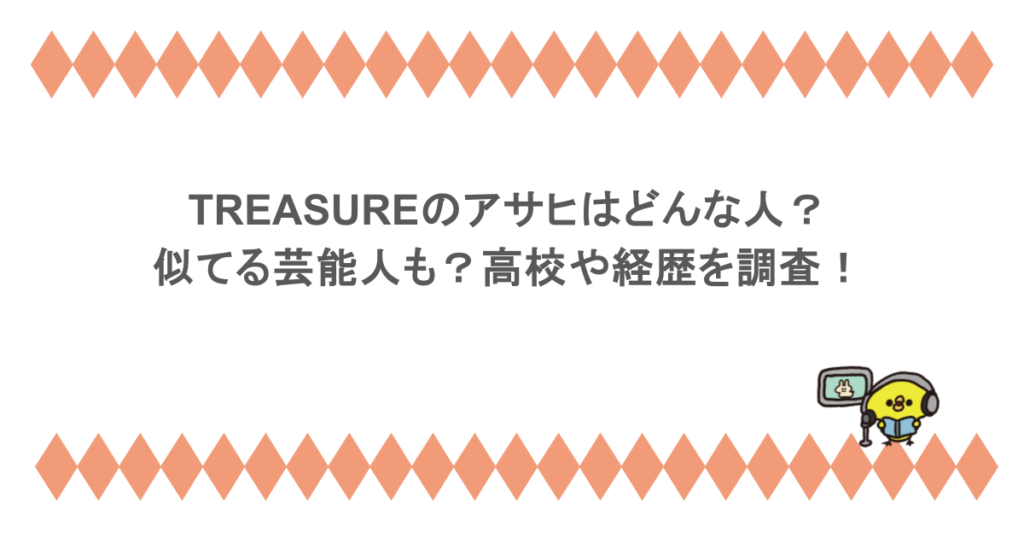 TREASUREのアサヒはどんな人？似てる芸能人も？高校や経歴を調査！