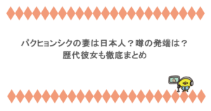 パクヒョンシクの妻は日本人？噂の発端は？歴代彼女も徹底まとめ