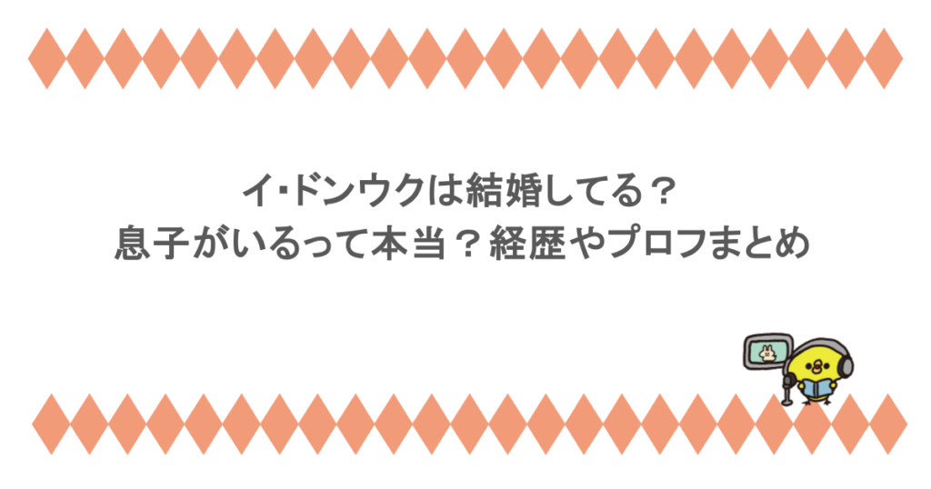 イ・ドンウクは結婚してる？息子がいるって本当？経歴やプロフまとめ