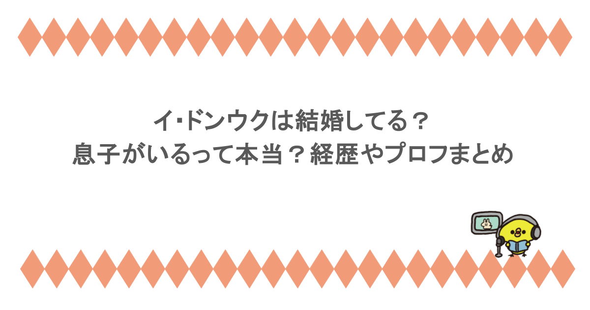 イ・ドンウクは結婚してる？息子がいるって本当？経歴やプロフまとめ