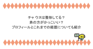 チャ ウヌは整形してる？弟の方がかっこいい？プロフィールとこれまでの経歴についても紹介