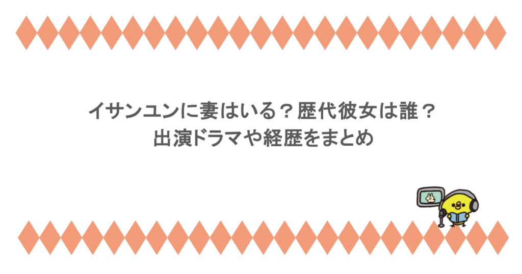 イサンユンに妻はいる？歴代彼女は誰？出演ドラマや経歴をまとめ