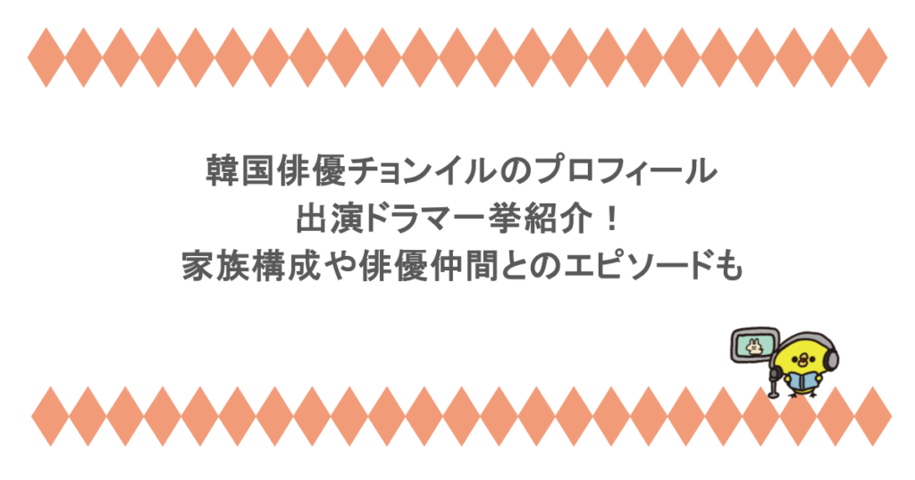 韓国俳優チョンイルのプロフィールと出演ドラマ一挙紹介！家族構成や俳優仲間とのエピソードも