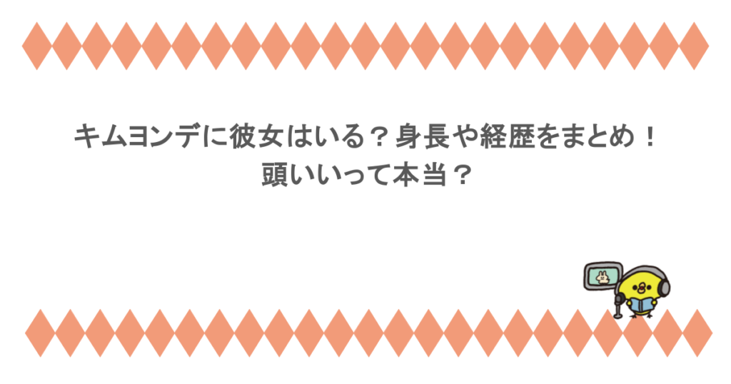 キムヨンデに彼女はいる？身長や経歴をまとめ！頭いいって本当？