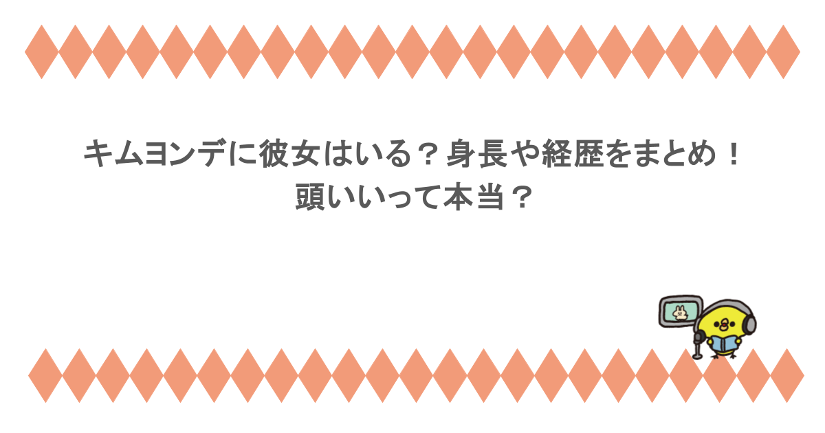 キムヨンデに彼女はいる？身長や経歴をまとめ！頭いいって本当？