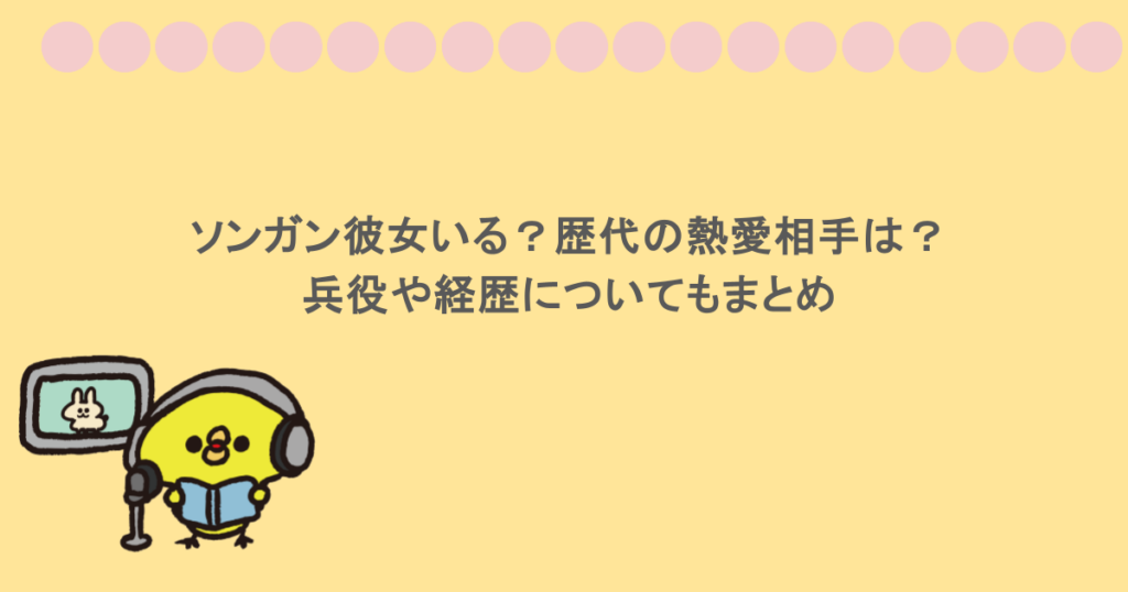 ソンガン彼女いる？歴代の熱愛相手は？兵役や経歴についてもまとめ