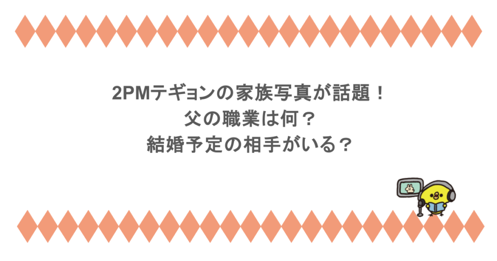 2PMテギョンの家族写真が話題！父の職業は何？結婚予定の相手がいる？