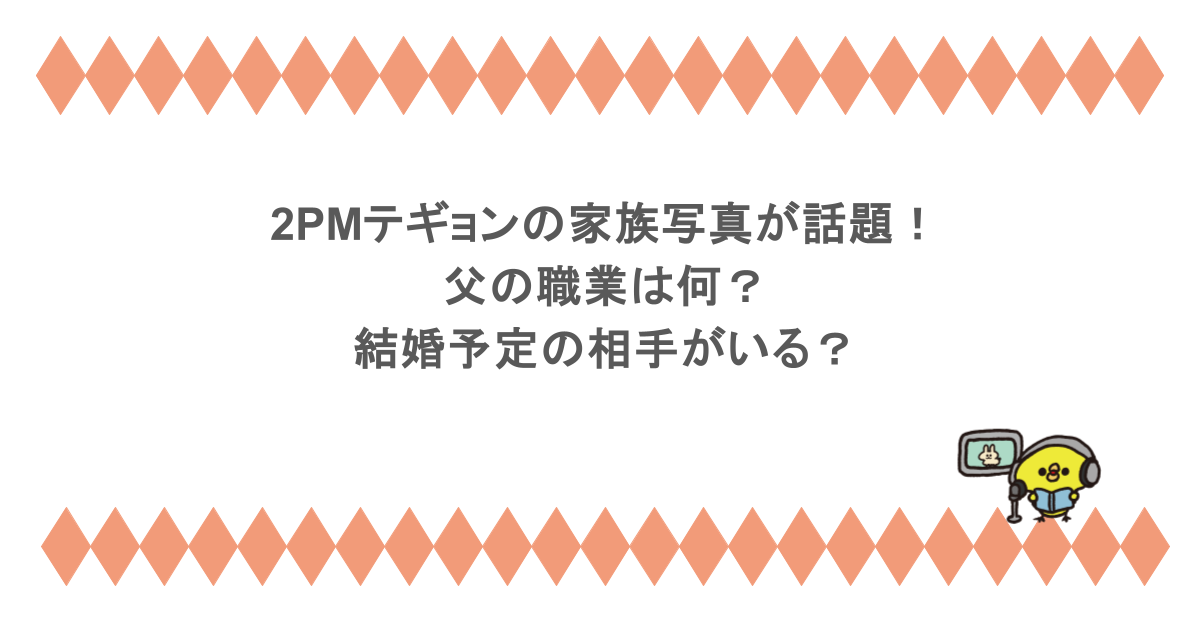 2PMテギョンの家族写真が話題！父の職業は何？結婚予定の相手がいる？