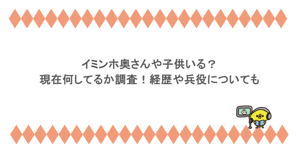 イミンホ奥さんや子供いる？現在何してるか調査！経歴や兵役についても
