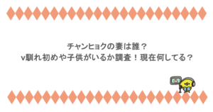チャンヒョクの妻は誰？馴れ初めや子供がいるか調査！現在何してる？